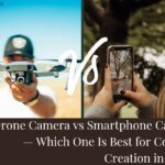 Drone Camera vs Smartphone Camera — Which One Is Best for Content Creation in 2026?