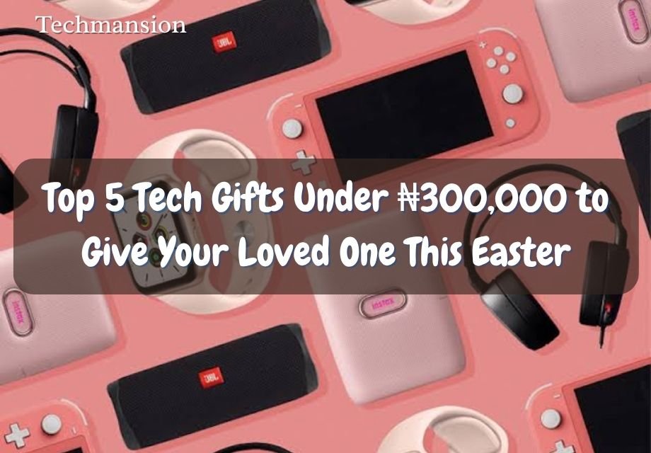 Top 5 Tech Gifts Under ₦300,000 to Give Your Loved One This Easter